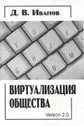 Дмитрий Иванов - Виртуализация общества. Версия 2.0