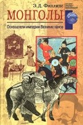 Э. Д. Филлипс - Монголы. Основатели империи Великих ханов