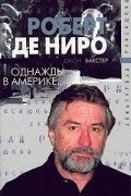 Джон Бакстер - Роберт Де Ниро. Однажды в Америке...