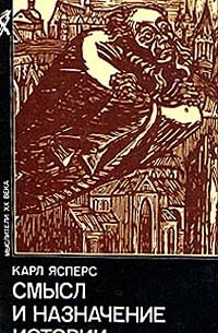 Карл Ясперс - Смысл и назначение истории
