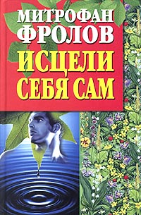 Митрофан Фролов - Исцели себя сам. Искусство жить долгой и счастливой жизнью