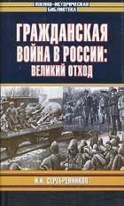 Иван Серебренников - Гражданская война в России: Великий отход