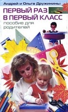 Андрей и Ольга Дружинины - Первый раз в первый класс. Пособие для родителей