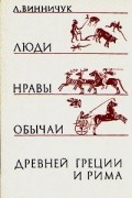 Л. Винничук - Люди, нравы и обычаи Древней Греции и Рима