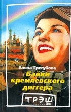 Елена Трегубова - Байки кремлевского диггера