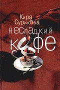 Кира Сурикова - Несладкий кофе (сборник)
