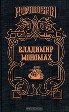  - Владимир Мономах. Последний путь Владимира Мономаха (сборник)