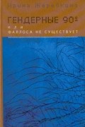 Ирина Жеребкина - Гендерные 90-е, или Фаллоса не существует