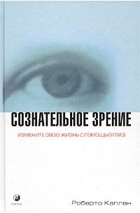 Сознательное зрение. Измените свою жизнь с помощью глаз