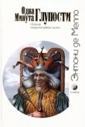 Энтони де Мелло - Одна минута глупости. Сборник медитативных притч