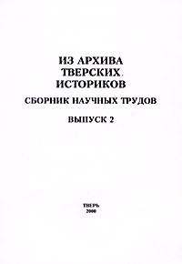 - Из архива тверских историков. Сборник научных трудов. Выпуск 2. История России до середины XIX века