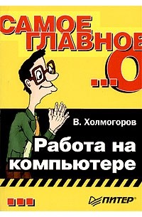 В. Холмогоров - Самое главное о... Работа на компьютере