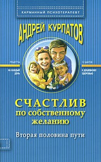 Андрей Курпатов - Счастлив по собственному желанию: вторая половина пути. Практикум по системной психотерапии