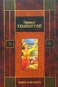 Эрнест Хемингуэй - Иметь и не иметь. За рекой, в тени деревьев