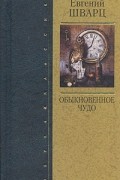 Евгений Шварц - Обыкновенное чудо. Пьесы. Сказки. Дневники (сборник)