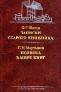  - Ф. Г. Шилов. Записки старого книжника. П. Н. Мартынов. Полвека в мире книг