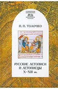 Петр Толочко - Русские летописи и летописцы X - XIII вв.