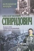 Александр Иванович Спиридович - Великая война и февральская революция