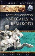 Джон Фуллер - Военное искусство Александра Великого