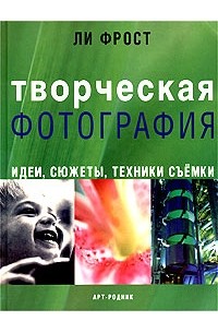 Ли Фрост - Творческая фотография. Идеи, сюжеты, техники съемки