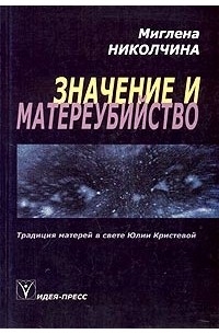 Миглена Николчина - Значение и матереубийство. Традиция матерей в свете Юлии Кристевой