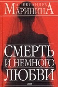 Александра Маринина - Смерть и немного любви