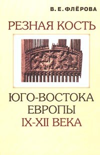 В. Е. Флерова - Резная кость юго-востока Европы IX-XII века