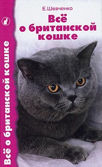 Е. Шевченко - Все о британской кошке. Стандарт. Содержание. Разведение. Выставки. Профилактика заболеваний