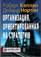  - Организация, ориентированная на стратегию. Как в новой бизнес-среде преуспевают организации, применяющие сбалансированную систему показателей