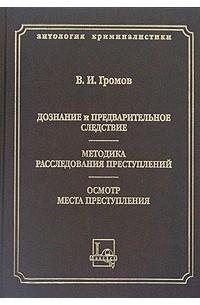 В. И. Громов - Дознание и предварительнео следствие. Методика расследования преступлений. Осмтр места преступления (сборник)