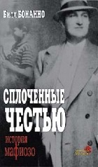 Билл Бонанно - Сплоченные честью. История мафиозо