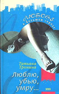 Татьяна Тронина - Люблю, убью, умру...