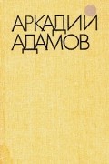 Аркадий Адамов - Избранные произведения в трех томах. Том 3