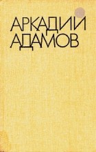 Аркадий Адамов - Избранные произведения в трех томах. Том 3