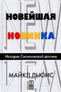 Майкл Льюис - Новейшая новинка. История Силиконовой долины