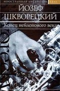 Йозеф Шкворецкий - Конец нейлонового века (сборник)