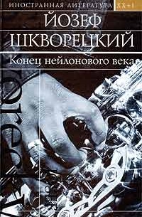 Йозеф Шкворецкий - Конец нейлонового века (сборник)
