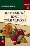 Гай Давенпорт - Погребальный поезд Хайле Селассие (сборник)