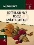 Гай Давенпорт - Погребальный поезд Хайле Селассие (сборник)