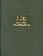 Альберт Швейцер - Письма из Ламбарене (сборник)