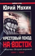 Юрий Мухин - Крестовый поход на Восток. &quot;Жертвы&quot; Второй мировой