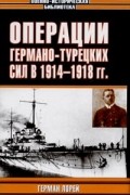 Герман Лорей - Операции германо-турецких сил. 1914 - 1918 гг.