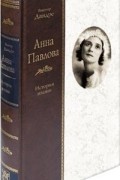 Виктор Дандре - Анна Павлова. Жизнь и легенда (сборник)