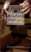 Анатолий Марков - Магия старой книги. Записки библиофила