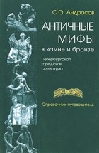 Сергей Андросов - Античные мифы в камне и бронзе. Петербургская городская скульптура. Справочник-путеводитель