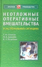 Геннадий Семенов - Неотложные оперативные вмешательства в экстремальных ситуациях