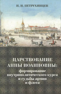 Николай Петрухинцев - Царствование Анны Иоанновны: формирование внутриполитического курса и судьбы армии и флота
