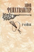 Лион Фейхтвангер - Гойя