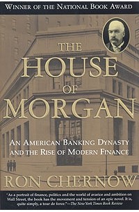 Рональд Черноу - The House of Morgan: An American Banking Dynasty and the Rise of Modern Finance