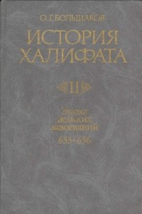 О. Г. Большаков - История Халифата. Том 2. Эпоха великих завоеваний. 633-656 гг.